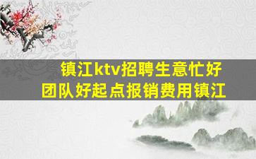 镇江ktv招聘生意忙好团队好起点报销费用镇江